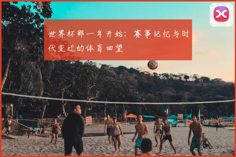 世界杯那一年开始：赛事记忆与时代变迁的体育回望