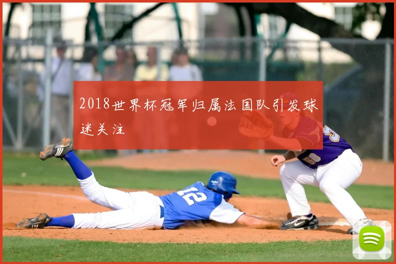 2018世界杯冠军归属法国队引发球迷关注