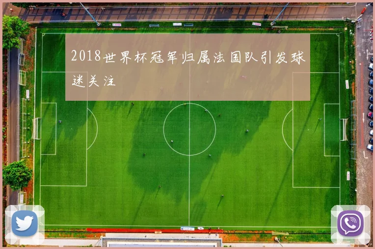 2018世界杯冠军归属法国队引发球迷关注