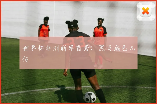 世界杯非洲新军首秀：黑马成色几何