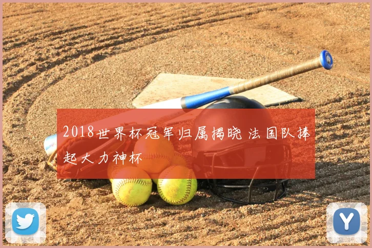 2018世界杯冠军归属揭晓 法国队捧起大力神杯