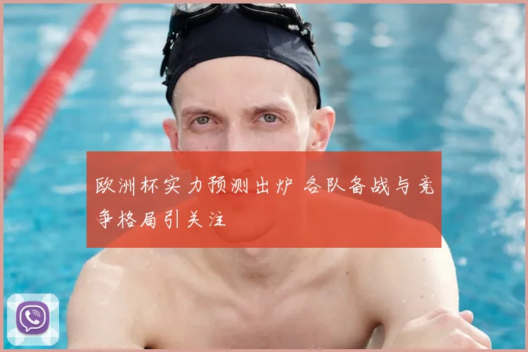 欧洲杯实力预测出炉 各队备战与竞争格局引关注