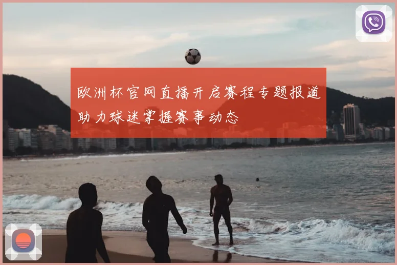 欧洲杯官网直播开启赛程专题报道助力球迷掌握赛事动态