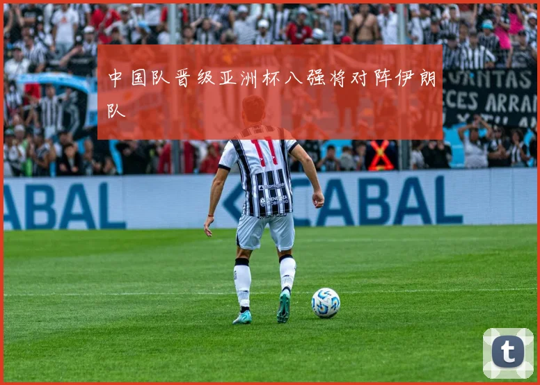 中国队晋级亚洲杯八强将对阵伊朗队