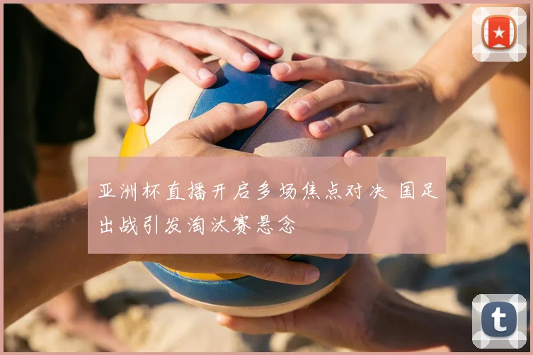 亚洲杯直播开启多场焦点对决 国足出战引发淘汰赛悬念