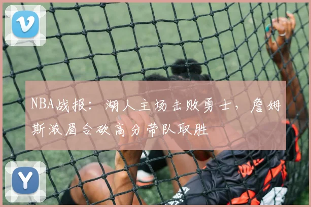 NBA战报：湖人主场击败勇士，詹姆斯浓眉合砍高分带队取胜