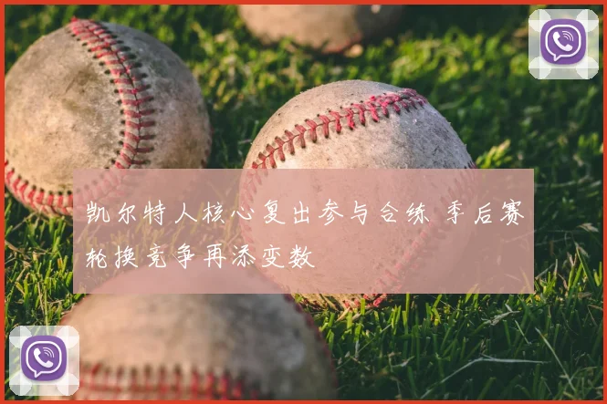 凯尔特人核心复出参与合练 季后赛轮换竞争再添变数
