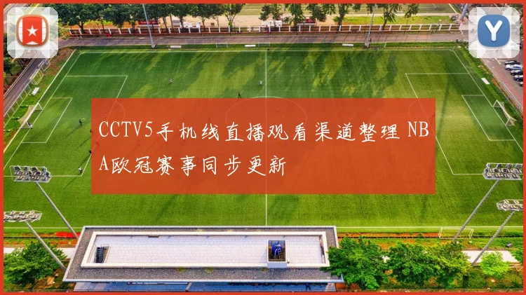 CCTV5手机线直播观看渠道整理 NBA欧冠赛事同步更新