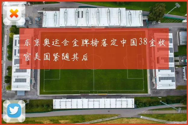 东京奥运会金牌榜落定中国38金收官美国紧随其后