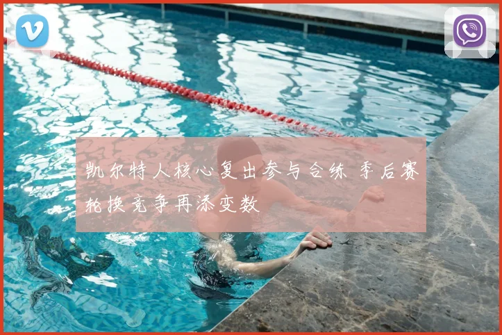 凯尔特人核心复出参与合练 季后赛轮换竞争再添变数