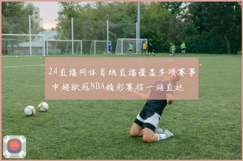 24直播网体育线直播覆盖多项赛事 中超欧冠NBA精彩赛程一站直达