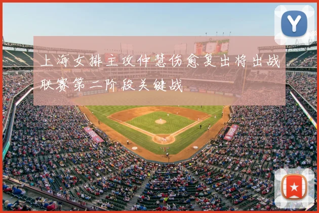 上海女排主攻仲慧伤愈复出将出战联赛第二阶段关键战