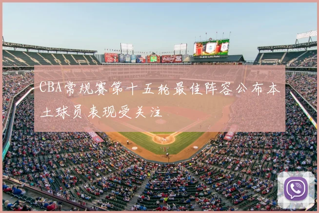 CBA常规赛第十五轮最佳阵容公布本土球员表现受关注