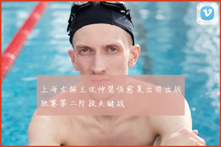 上海女排主攻仲慧伤愈复出将出战联赛第二阶段关键战