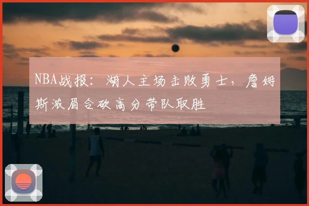 NBA战报：湖人主场击败勇士，詹姆斯浓眉合砍高分带队取胜