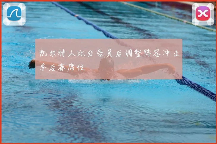 凯尔特人比分告负后调整阵容冲击季后赛席位