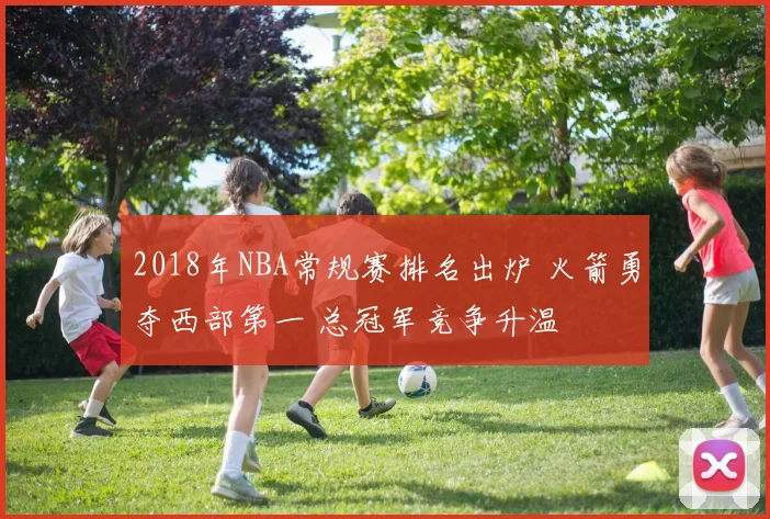2018年NBA常规赛排名出炉 火箭勇夺西部第一 总冠军竞争升温