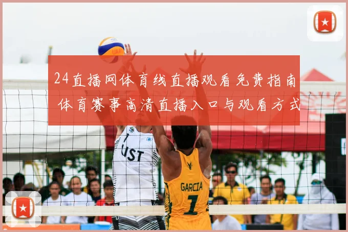 24直播网体育线直播观看免费指南 体育赛事高清直播入口与观看方式解析