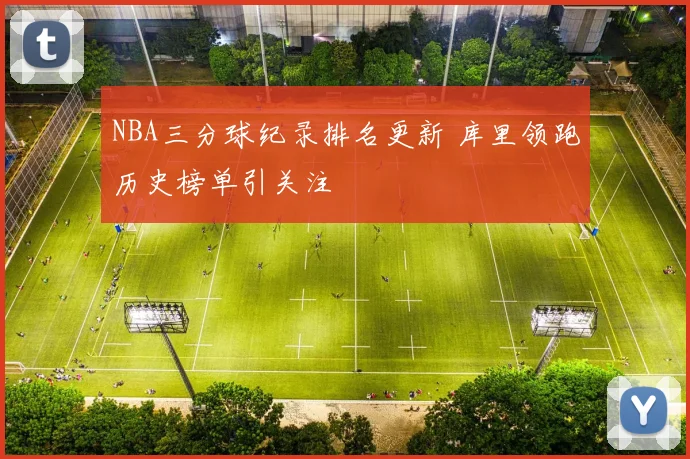 NBA三分球纪录排名更新 库里领跑历史榜单引关注