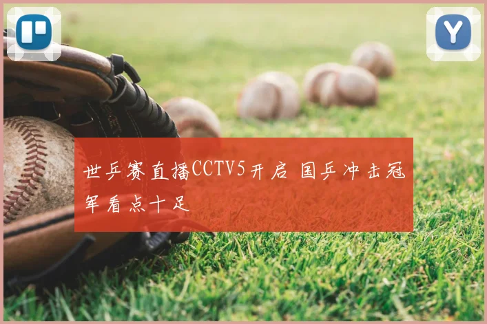 世乒赛直播CCTV5开启 国乒冲击冠军看点十足